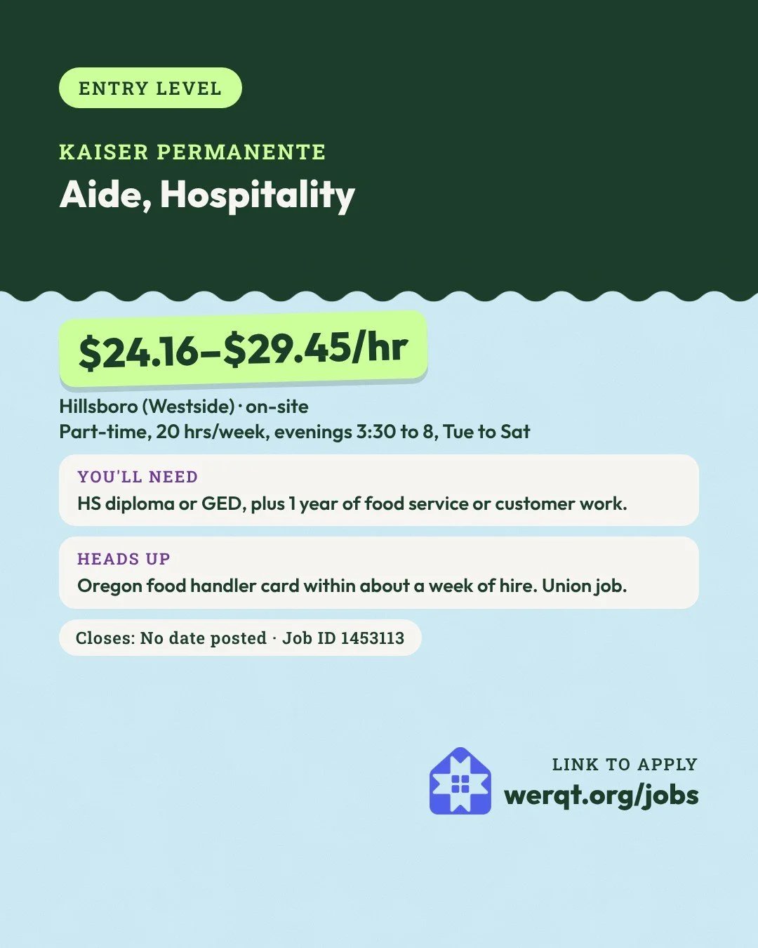 Kaiser Permanente, Aide, Hospitality. $24.16 to $29.45 an hour. Hillsboro, part-time, evenings Tue to Sat. Needs a diploma or GED and 1 year of food service or customer work. Job ID 1453113. Opens the posting in a new tab.