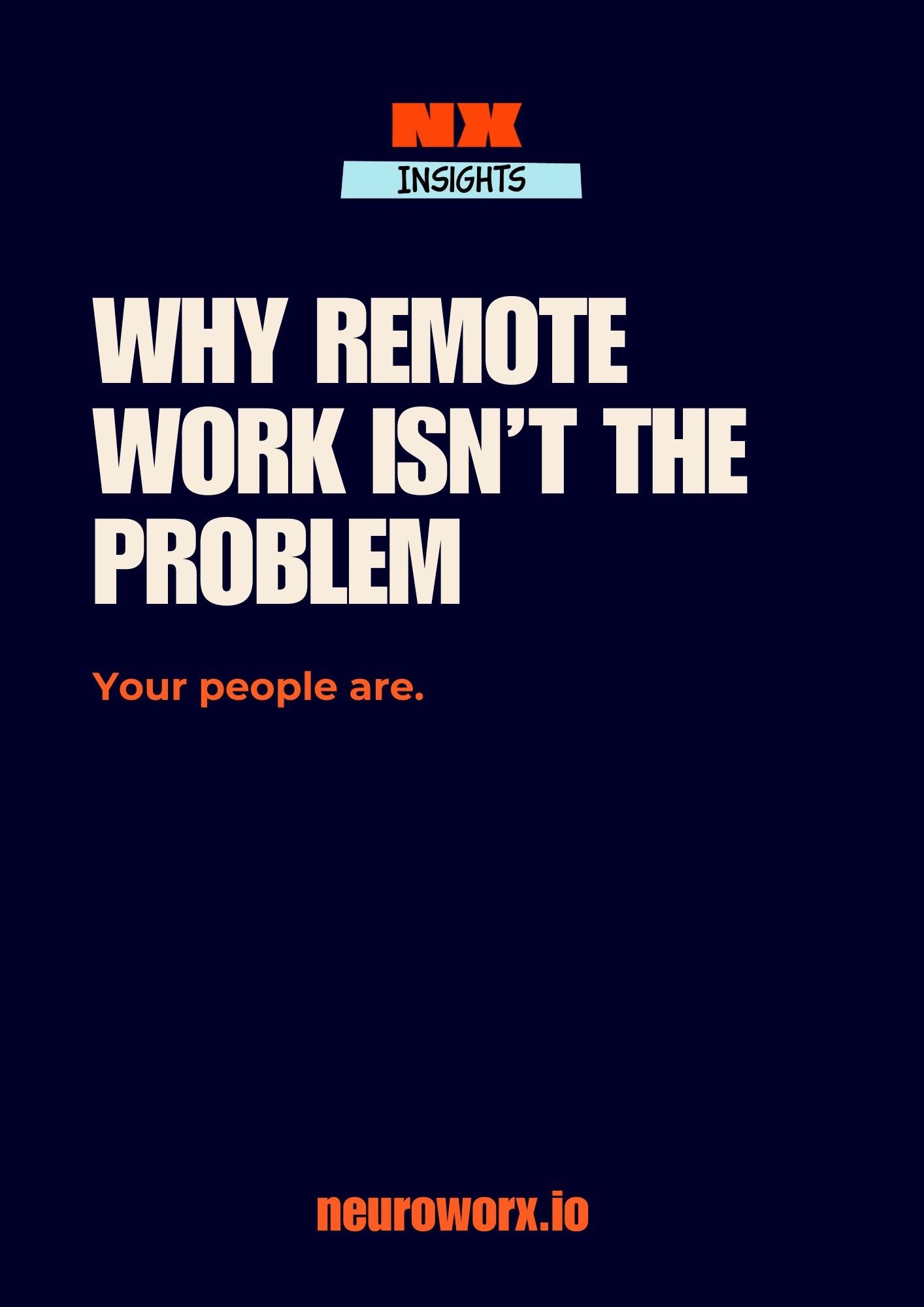 A dark blue background with large white text reading, "Why remote work isn't the problem" and smaller orange text saying, "Your people are." At the top, there is a logo with "NX INSIGHTS" and at the bottom, a website URL, neuroworx.io.