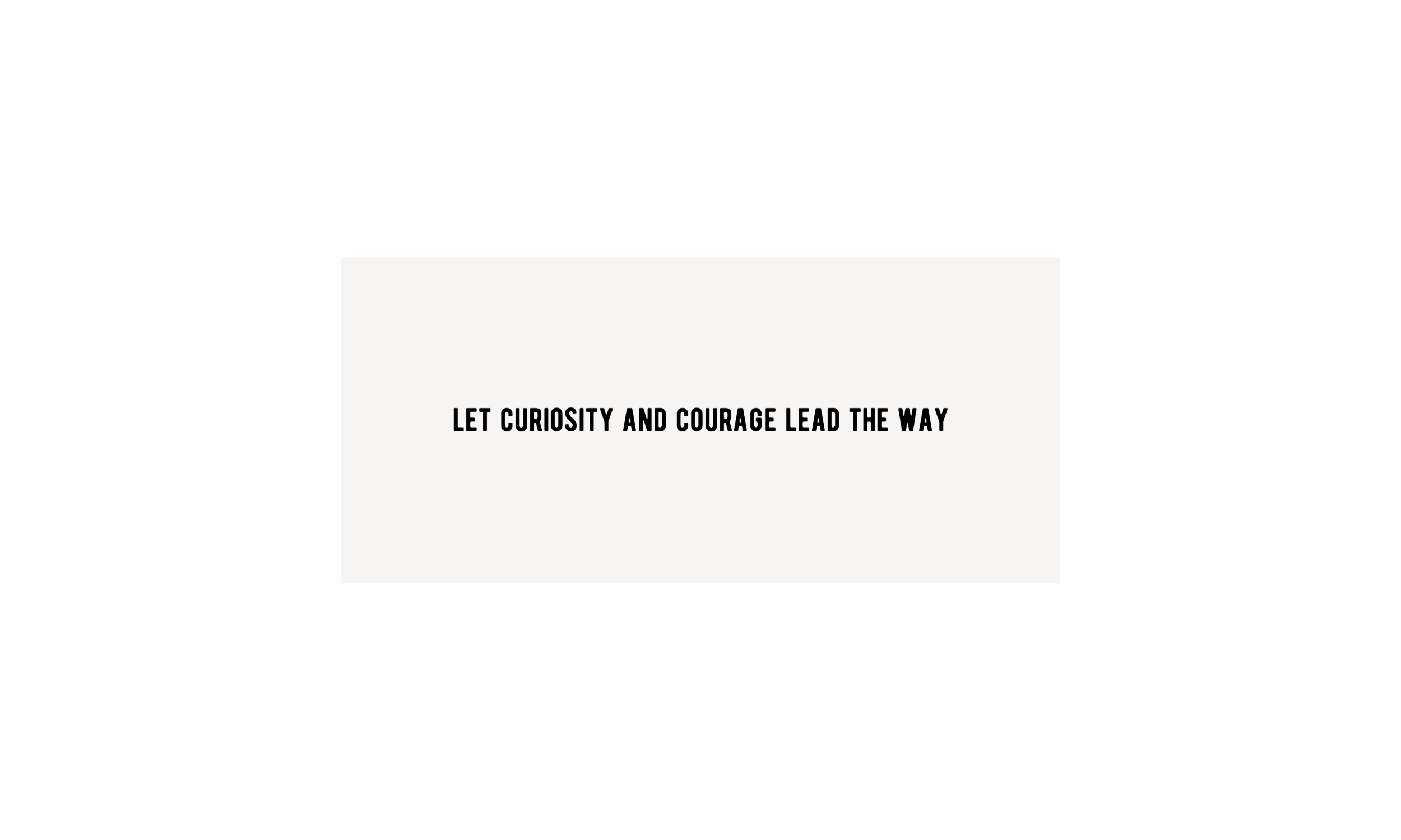 Curiosity and Courage