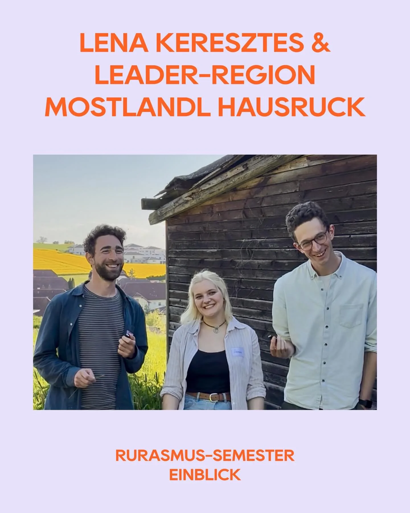 RURASMUS-SEMESTER EINBLICK

LEADER-Region Mostlandl Hausruck, Ober&ouml;sterreich | Sommersemester 2025

*

RURASMUS-Studentin: Lena Keresztes Studienrichtung: Master Raumforschung und Raumordnung - Universit&auml;t Wien Titel der Arbeit: Mostlandl H