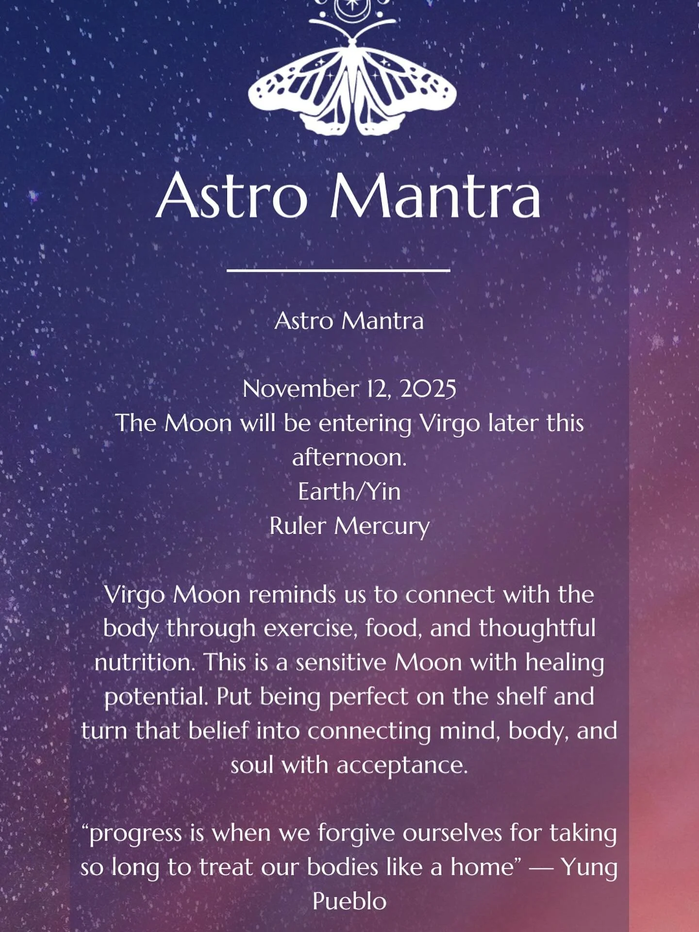 Astro Mantra for 11/12/25

I&rsquo;m resonating with yung pueblo today as the moon moves into Virgo. The South Node in Virgo has shifted us to think what it might look like to release comfort, perfection and an over worked body and mind, and move int