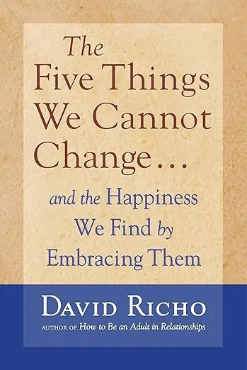 The Five Things We Cannot Change: And the Happiness We Find By Embracing Them
