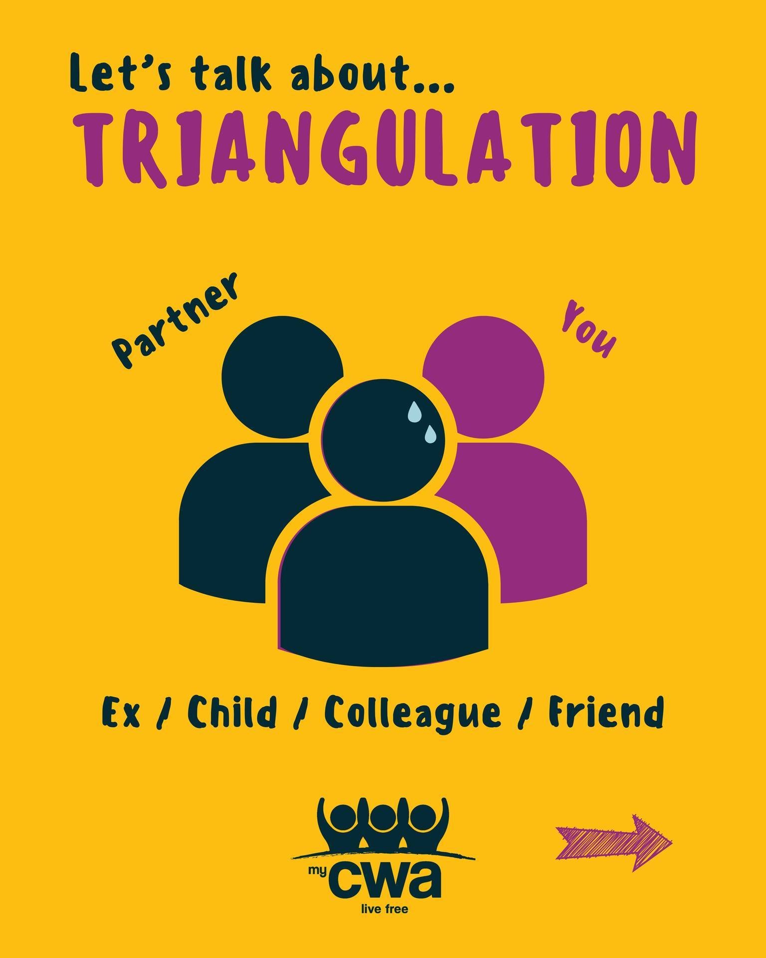 🔺Triangulation happens when someone brings another person into a conflict in order to create tension and control, &lsquo;win&rsquo; sympathy or to make someone jealous and insecure.
 
Instead of dealing with issues directly between the two people in