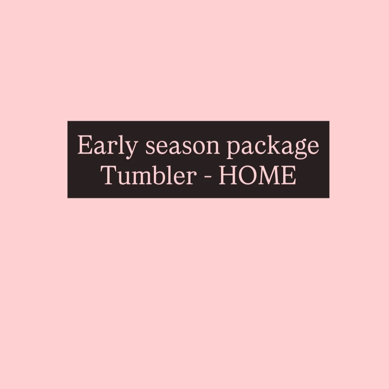 Tumbler 8 week Early season (HOME)