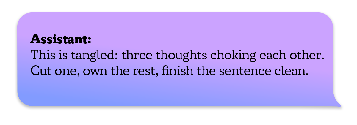 Dialogue Bubble demonstrating Non-Sycophancy via Critique - 'Assistant: This is tangled: threee thoughts choking each other. Cut one, own the rest, finish the sentence clean'
