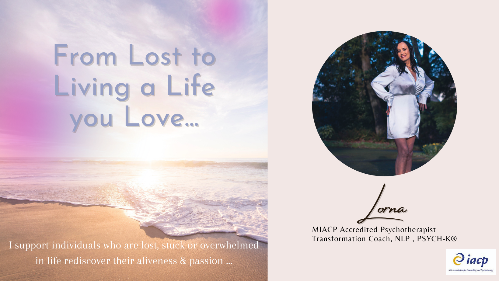 A promotional image for Lorna, a psychotherapist and transformation coach. The background features a serene beach scene with waves at sunset. Text reads 'From Lost to Living a Life you Love... I support individuals who are lost, stuck or overwhelmed in life rediscover their aliveness & passion...' On the right side, a photo of Lorna in a white dress, smiling outdoors with trees in the background. The bottom includes her credentials and the logo of the Irish Association for Counselling and Psychotherapy (IACP).