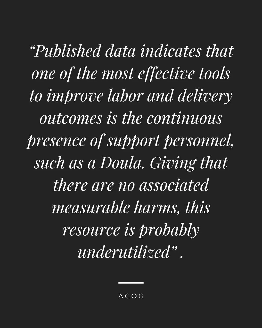 The American College of Obstetricians and Gynecologists (ACOG) has this to say about birth doula support:

"Published data indicate that one of the most effective tools to improve labor and delivery outcomes is the continuous presence of support