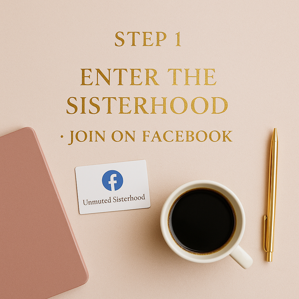 A beige background with gold text that says, 'Step 1 Enter the Sisterhood Join on Facebook.' There is a pink notebook on the left, a white coffee cup filled with black coffee, a gold pen on the right, and a Facebook group card labeled 'Unmuted Sisterhood' under the text.