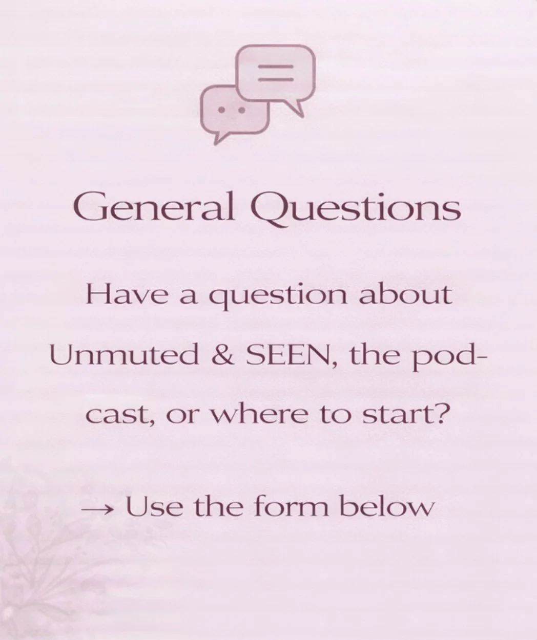 A pink background with black text that reads "General Questions. Have a question about Unmuted & SEEN, the podcast, or where to start? Use the form below." There are two chat bubble icons at the top.