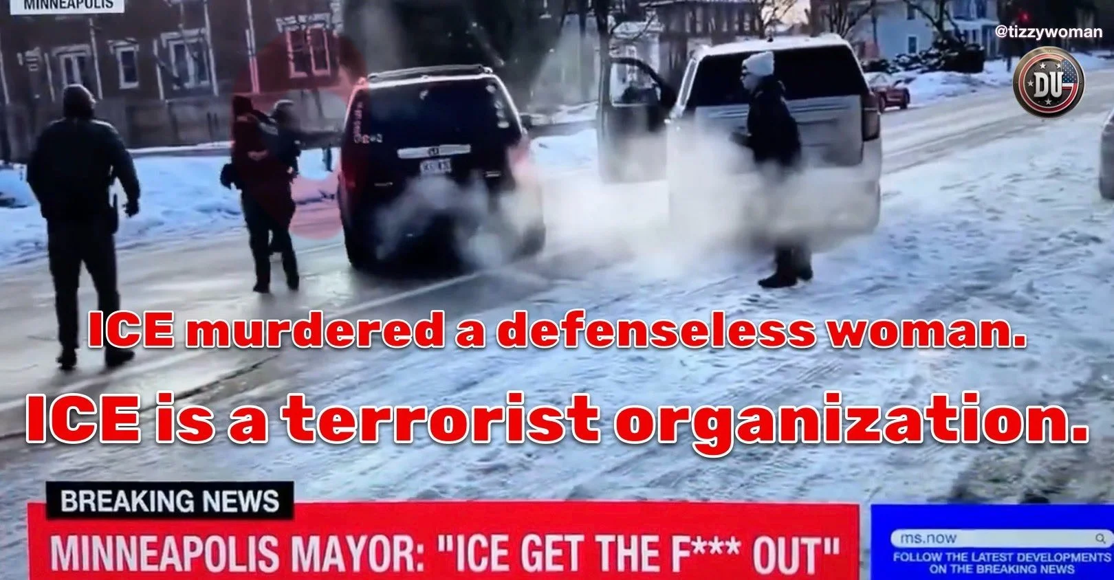 Snow-covered street with police officers surrounding two stopped vehicles, a black SUV and a larger gray van. Large red and white text overlaid states, 'ICE murdered a defenseless woman. ICE is a terrorist organization.' Additional text at the bottom shows a quote from Minneapolis Mayor and a headline indicating a news broadcast.