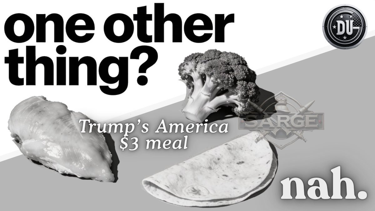 Black and white image with the text "one other thing?" at the top. There are three food items: a piece of chicken, broccoli, and a taco. The chicken has the text "Trump's America $3 meal" over it, and the taco has the text "nah." near it. There's also a logo in the upper right corner that says "DU" and another logo with a shield, sword, and the word "SARGE".