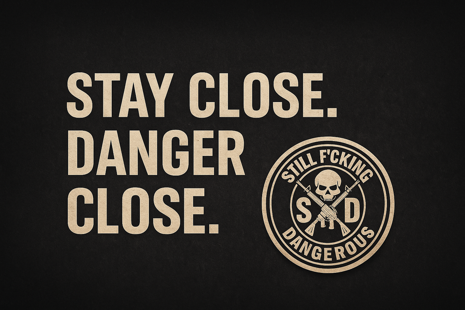 Black background with bold beige text reading 'STAY CLOSE. DANGER CLOSE.' and a circular emblem featuring a skull, two crossed rifles, and the phrases 'STILL F*CKING DANGEROUS' and 'DANGEROUS'. SFD Still F'cking Dangerous