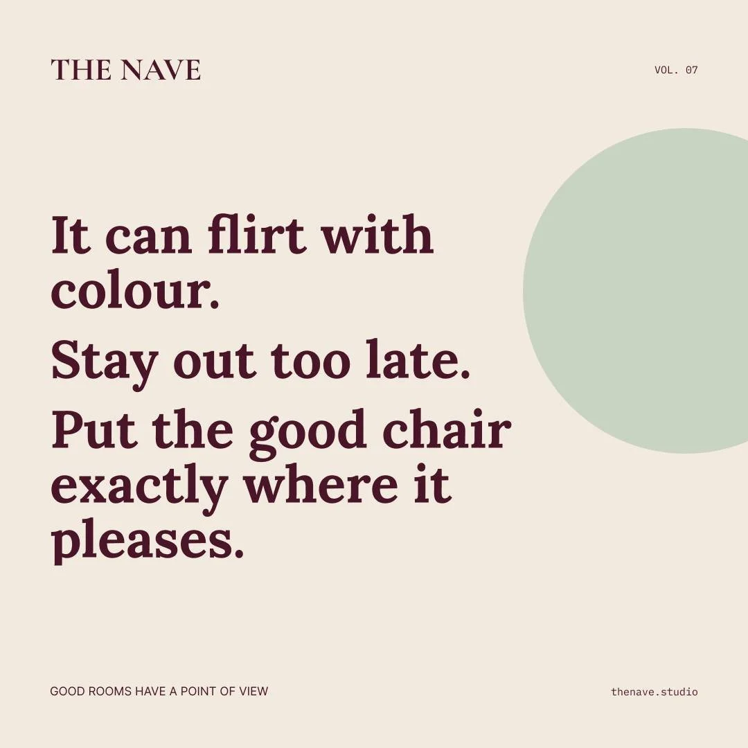 Some rooms behave themselves. Frankly, they're a bore.

The good ones flirt with colour, stay out past their bedtime, and put the good chair exactly where it pleases &mdash; no permission asked. We're not here to talk them out of it. We're here to ma