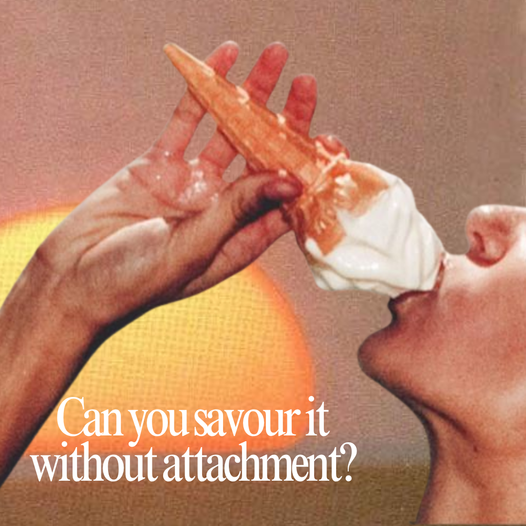 Can you savour it without attachment?