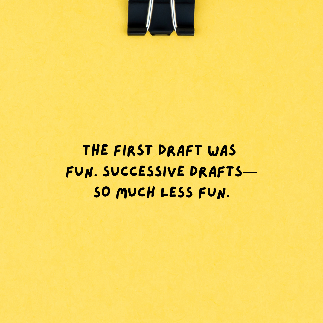 The First Draft Was Fun. Successive Drafts—SO MUCH Less Fun.