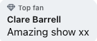 Text displaying 'Top fan' followed by 'Clare Barrell' and 'Amazing show xx'