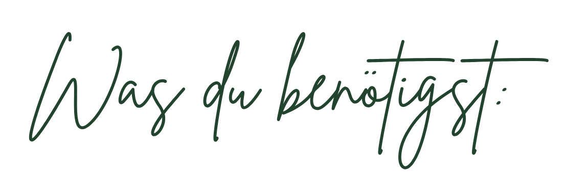 Der Text auf dem Bild lautet: 'Was du brauchst:' in grüner, handschriftlicher Schrift auf einem beigem Hintergrund.