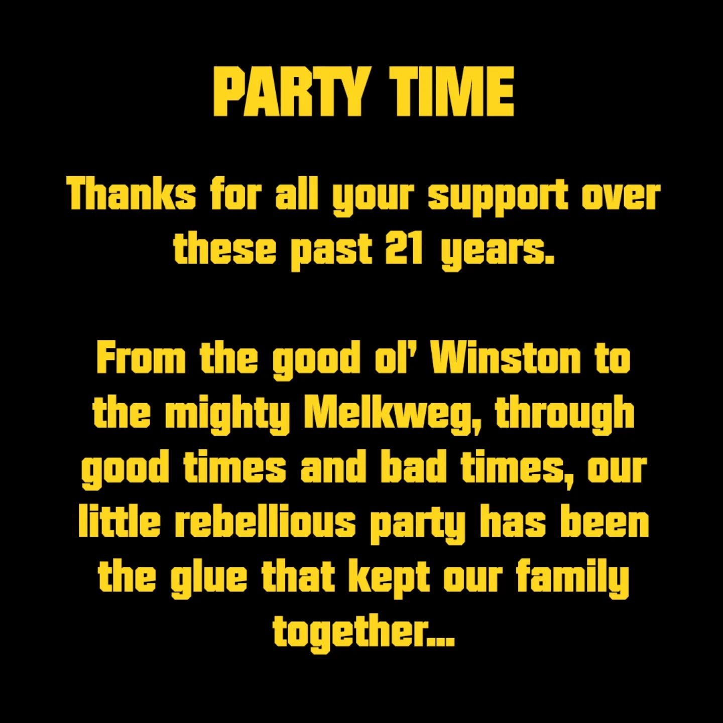 PARTY TIME😎

Thanks for all your support over these past 21 years. 

From the good ol' Winston to the mighty Melkweg, through good times and bad times, our little rebellious party has been the glue that kept our family together. 

Our home, our ritu