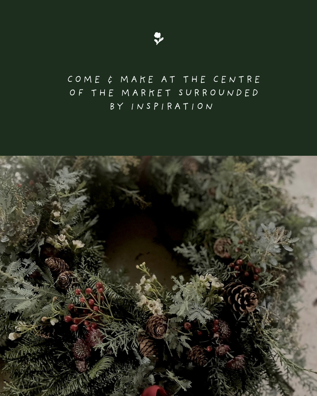 A wreath made of greenery, pinecones, and red berries. Top part of the image contains a green section with white text that says, "Come & Make at the Center of the Market Surrounded by Inspiration."