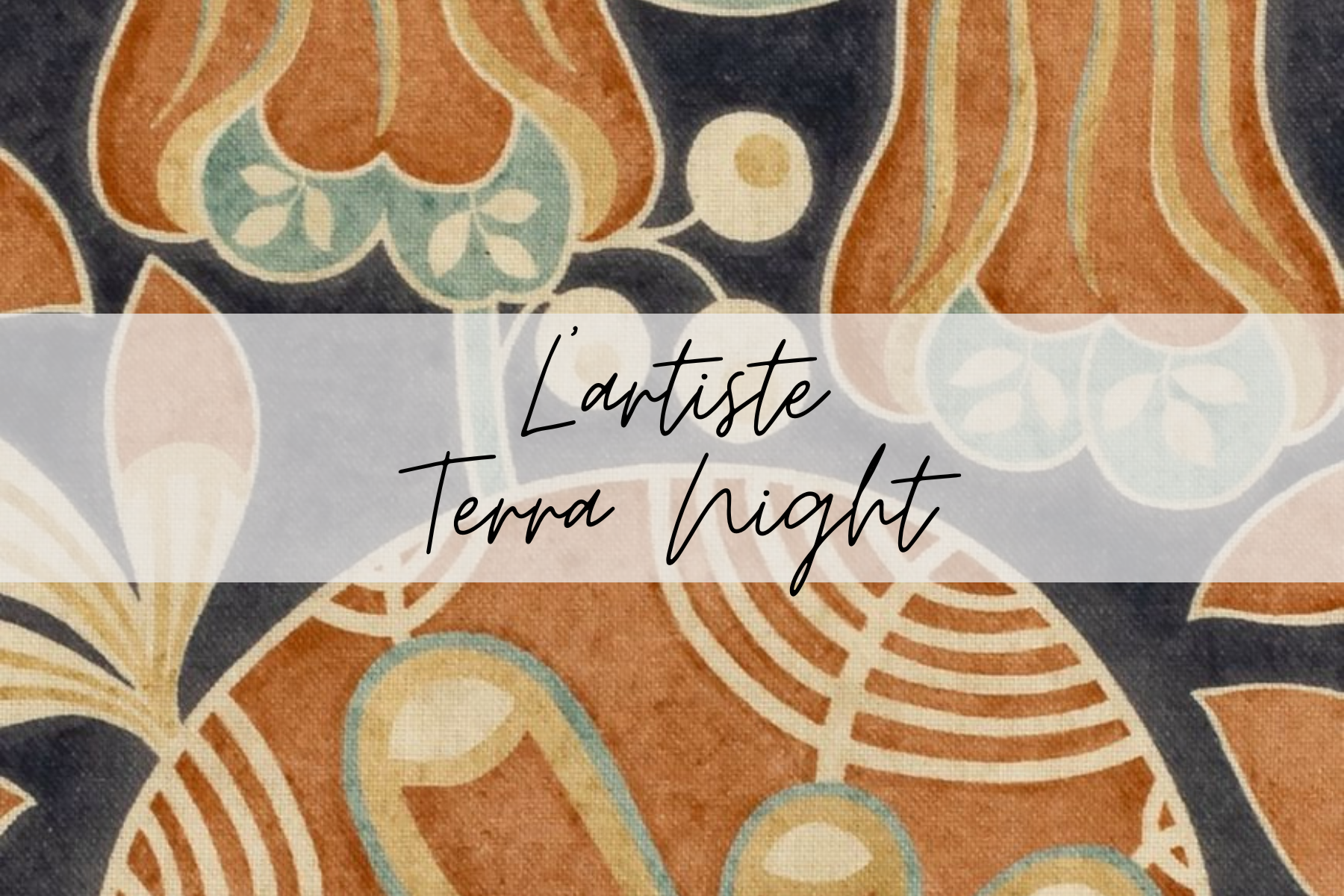 Close-up of a patterned fabric with floral and geometric designs in earthy tones, overlaid with text reading 'L'artiste Terra Night'.