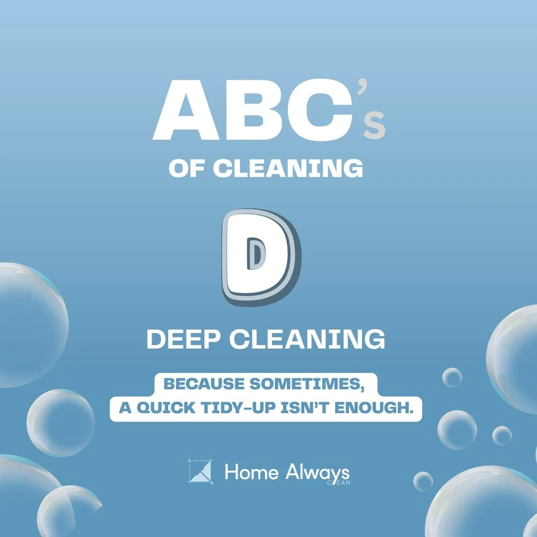 Home Always Clean presents the ABC's of Cleaning!

D &ndash; Deep Cleaning

Deep cleaning goes far beyond what regular cleaning can do. It tackles hidden dust, grime, and buildup&mdash;leaving your home truly fresh and healthy.

Why Deep Cleaning Mat