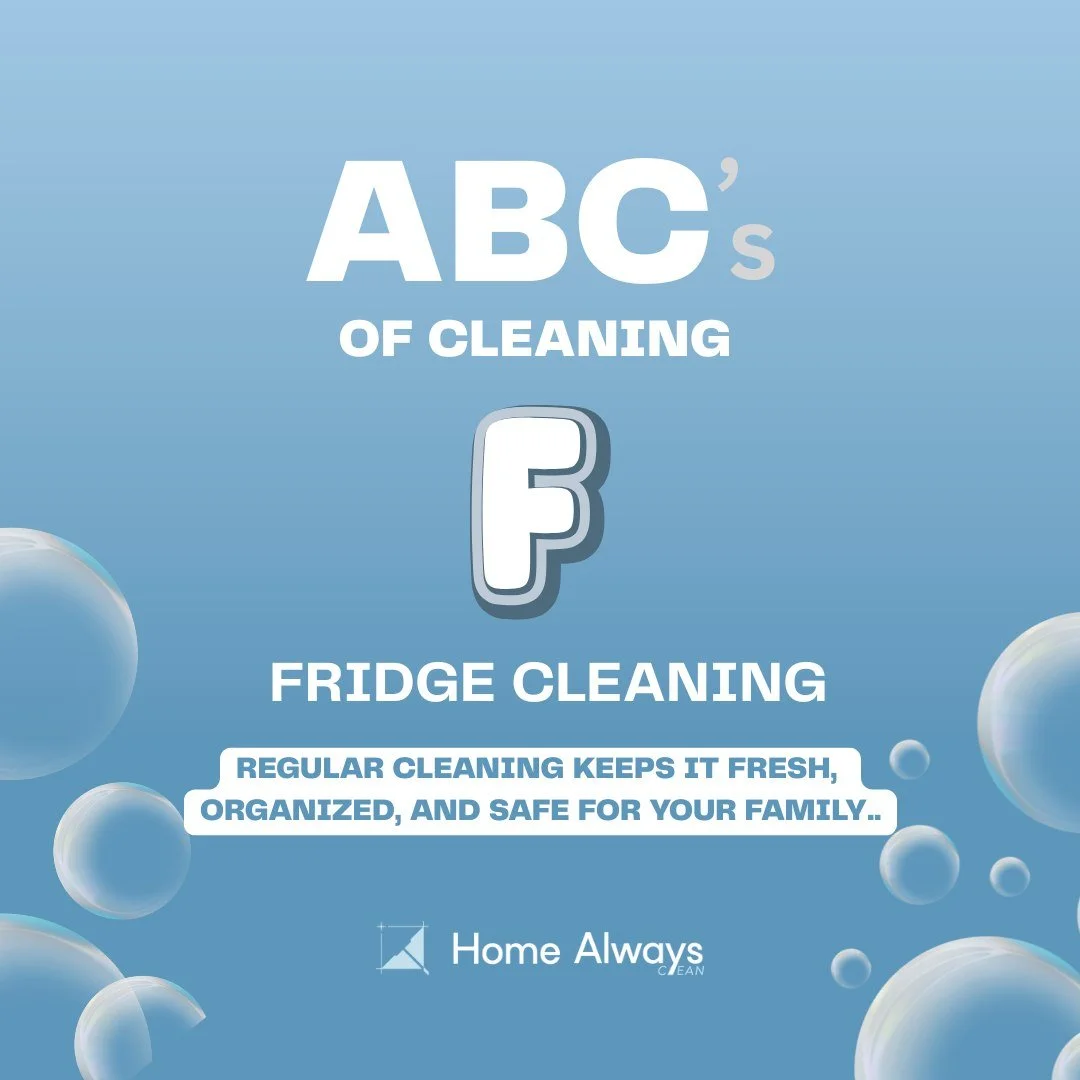 Home Always Clean presents the ABC's of Cleaning!
F &ndash; Fridge Cleaning 

Your fridge is the heart of your kitchen&mdash;but it can also hide spills, stains, and forgotten food. Regular cleaning keeps it fresh, organized, and safe for your family