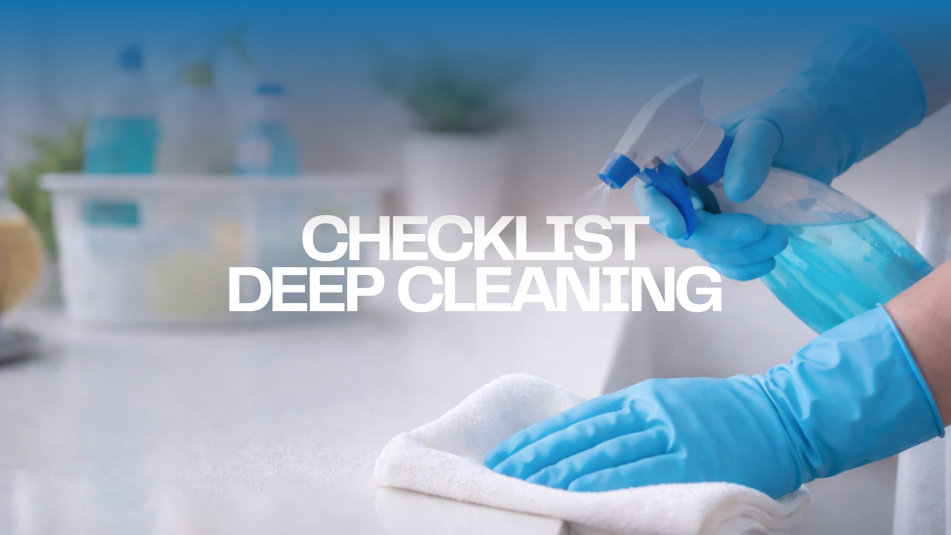 Deep Cleaning Checklist: A Room-by-Room Reset