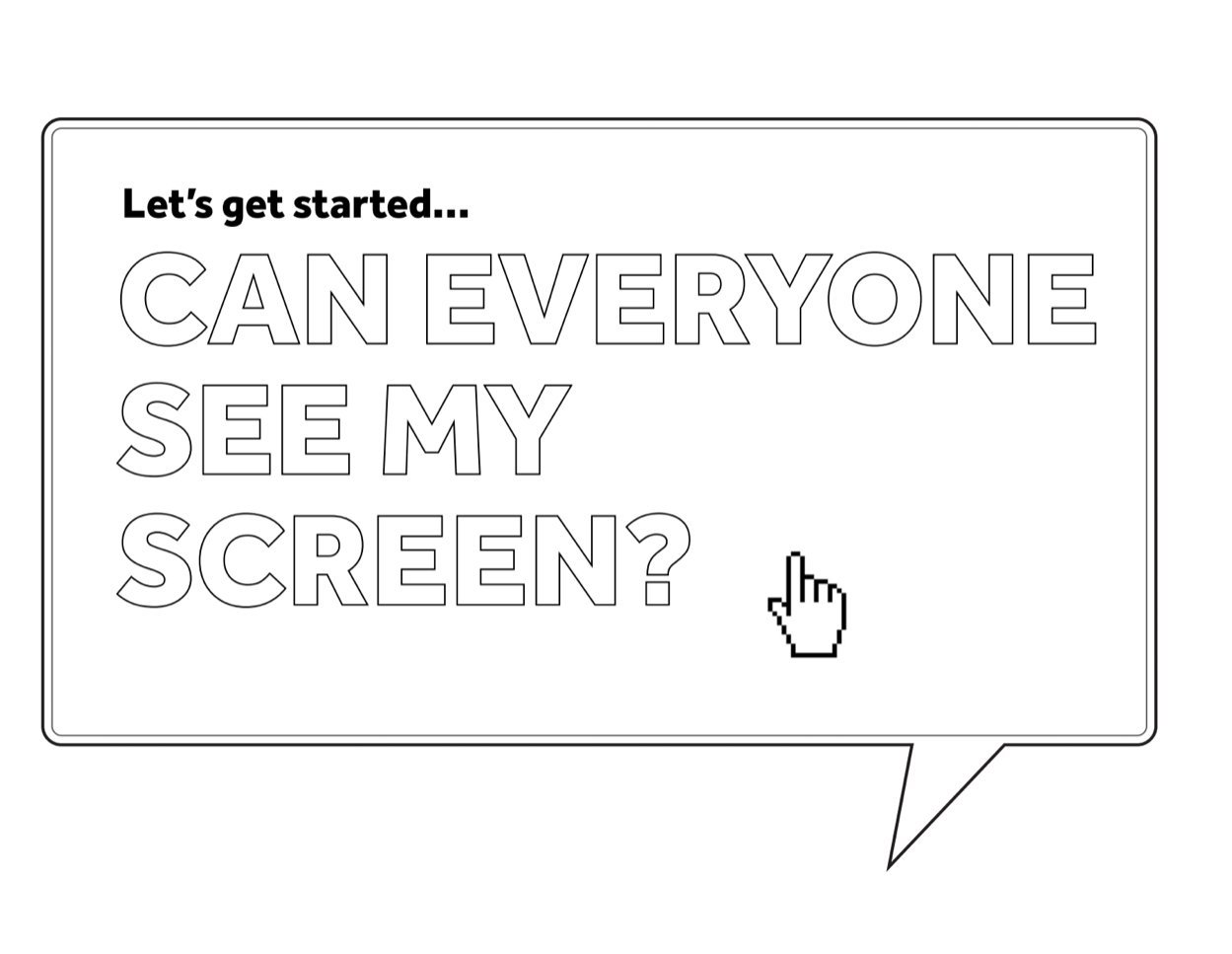 A digital illustration of a speech bubble containing text that reads, 'Let's get started... CAN EVERYONE SEE MY SCREEN?' with a pixelated hand cursor pointing at it.