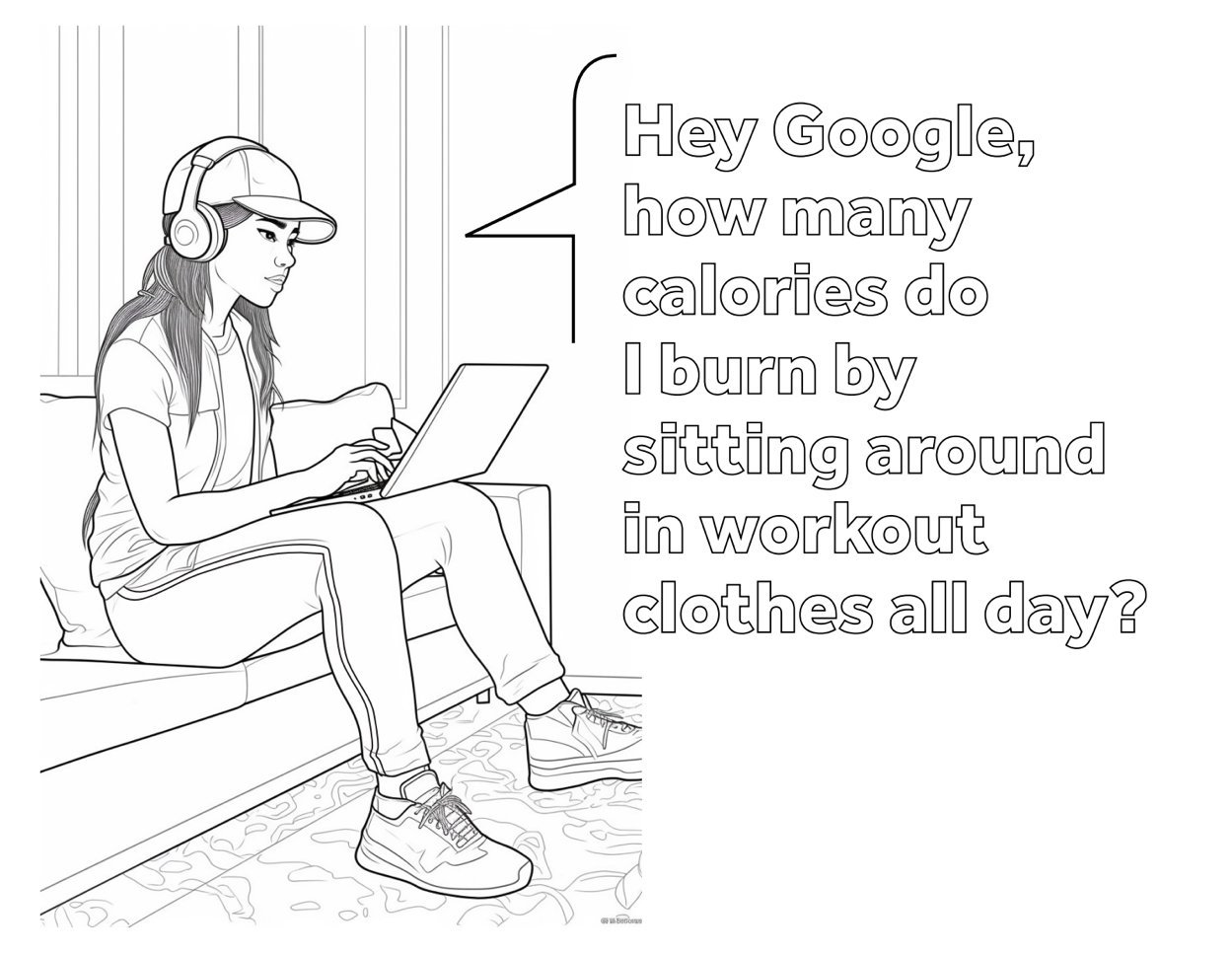 Black-and-white line drawing of a woman sitting on a couch with a laptop, wearing a cap, large headphones, and athletic clothes. A speech bubble contains the text, 'Hey Google, how many calories do I burn by sitting around in workout clothes all day?