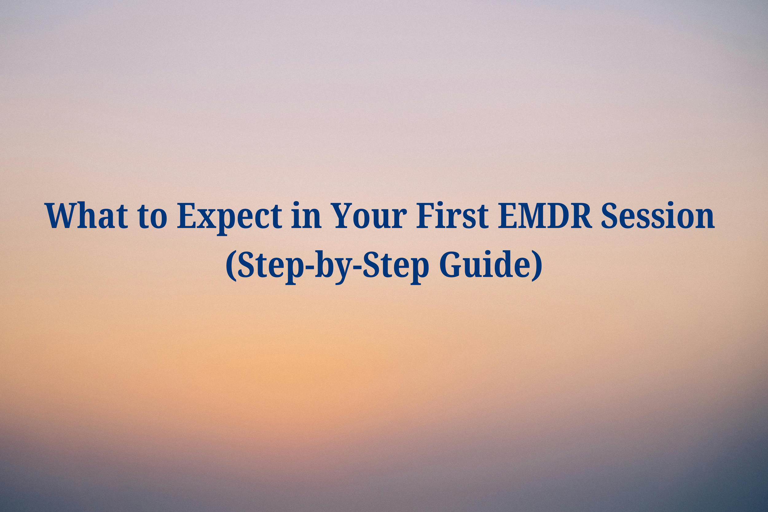 What to Expect in Your First EMDR Session (Step-by-Step Guide)