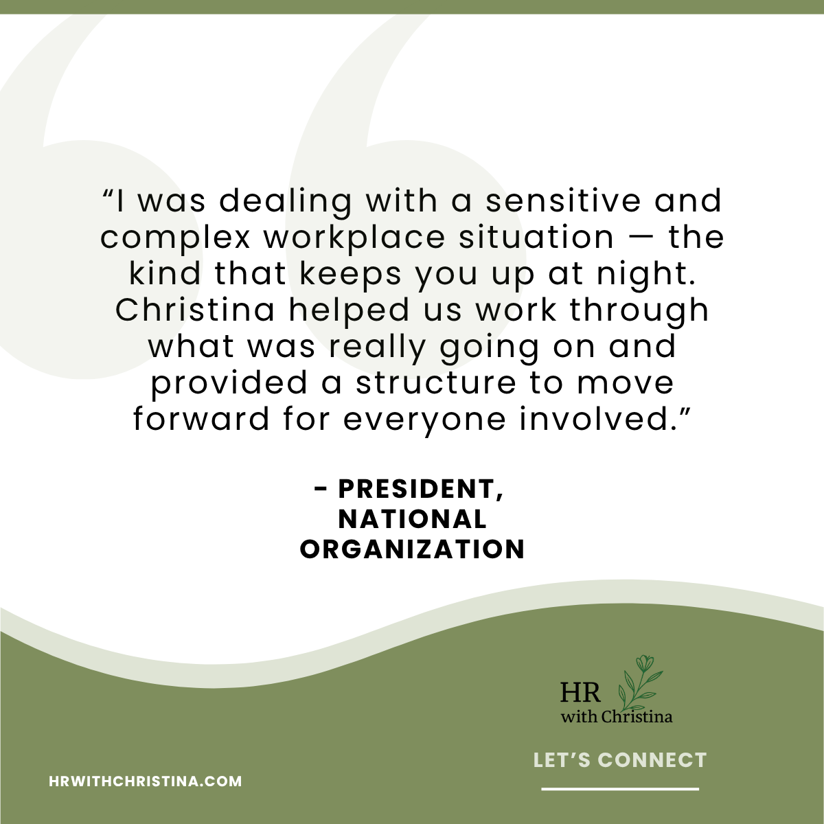 “I was dealing with a sensitive and complex workplace situation — the kind that keeps you up at night. Christina helped us work through what was really going on and provided a structure to move forward for everyone involved.”