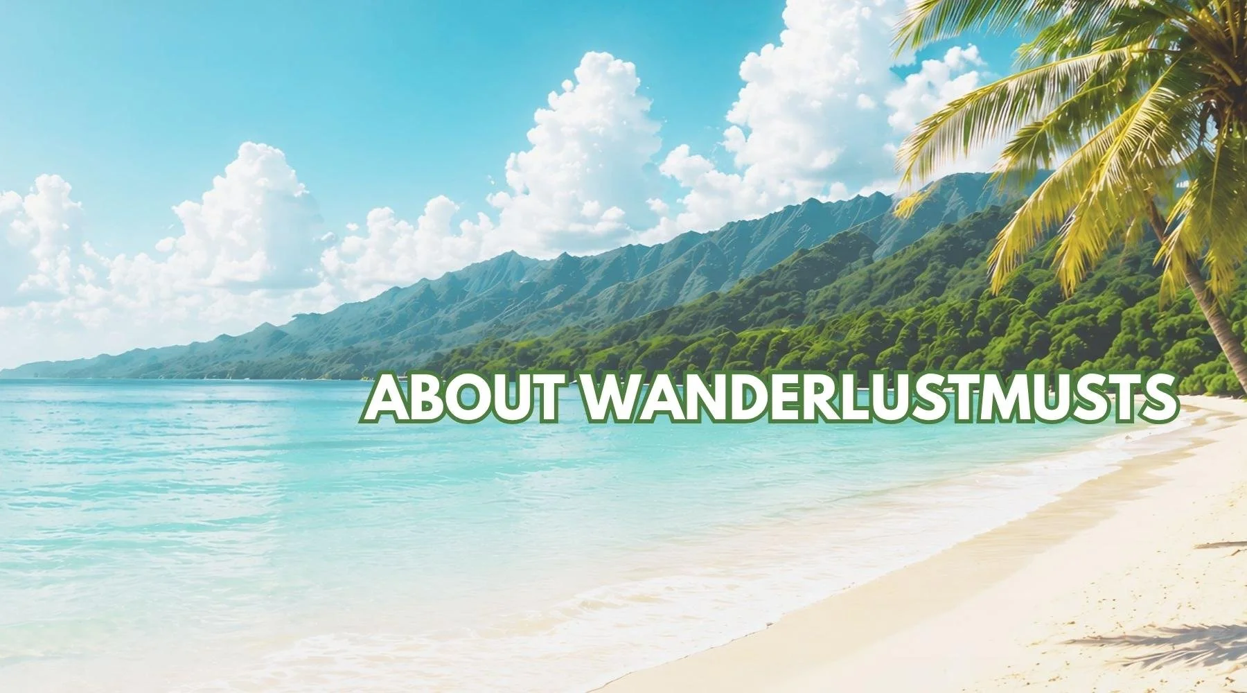 Beach scene with turquoise water, white sand, green mountains, palm trees, and a blue sky with clouds. Text overlay reads 'ABOUT WANDERLUST musts'.