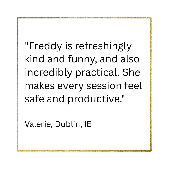 Client testimonial saying Freddy is kind, funny and practical. Her sessions are productive.
