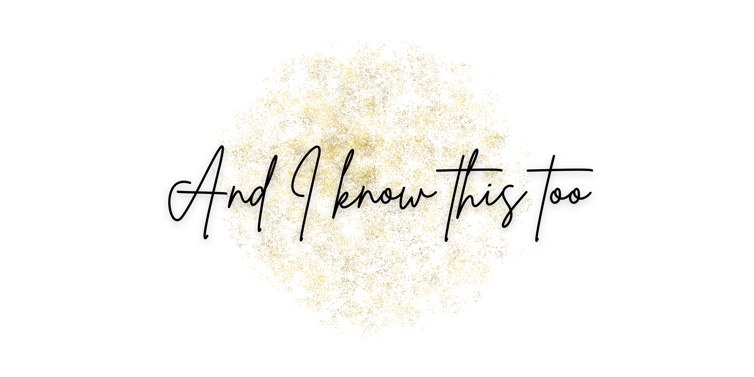 Text that says 'And I know this too' in black cursive font over a gold glittery background.