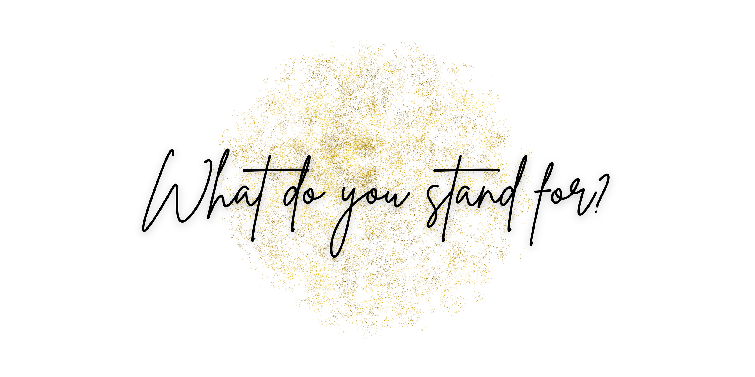 Decorative text saying 'What do you stand for?' over a gold glittery background.