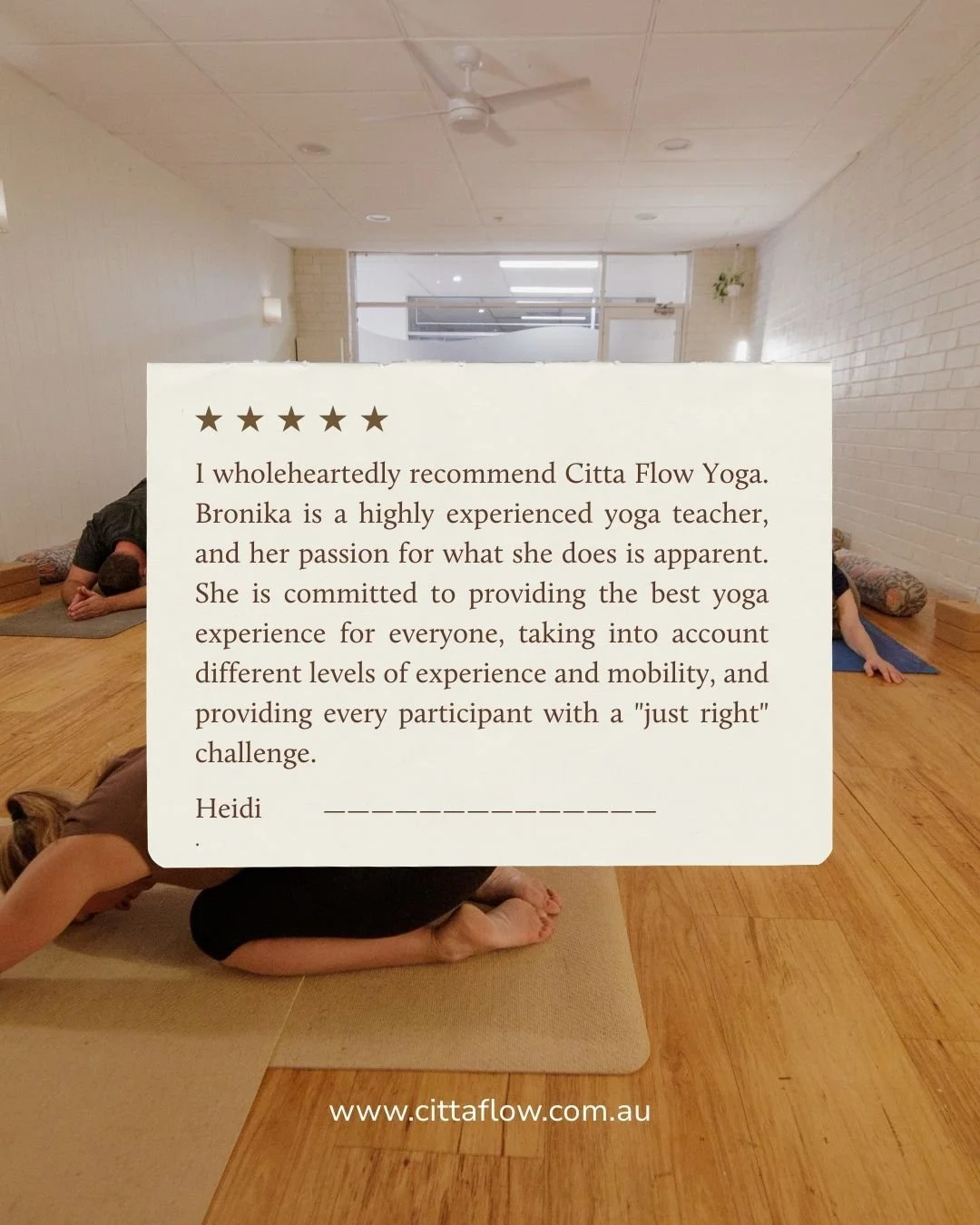 Read the full review from Heidi below.
"I wholeheartedly recommend Citta Flow Yoga. Bronika is a highly experienced yoga teacher, and her passion for what she does is apparent. She is committed to providing the best yoga experience for everyone,