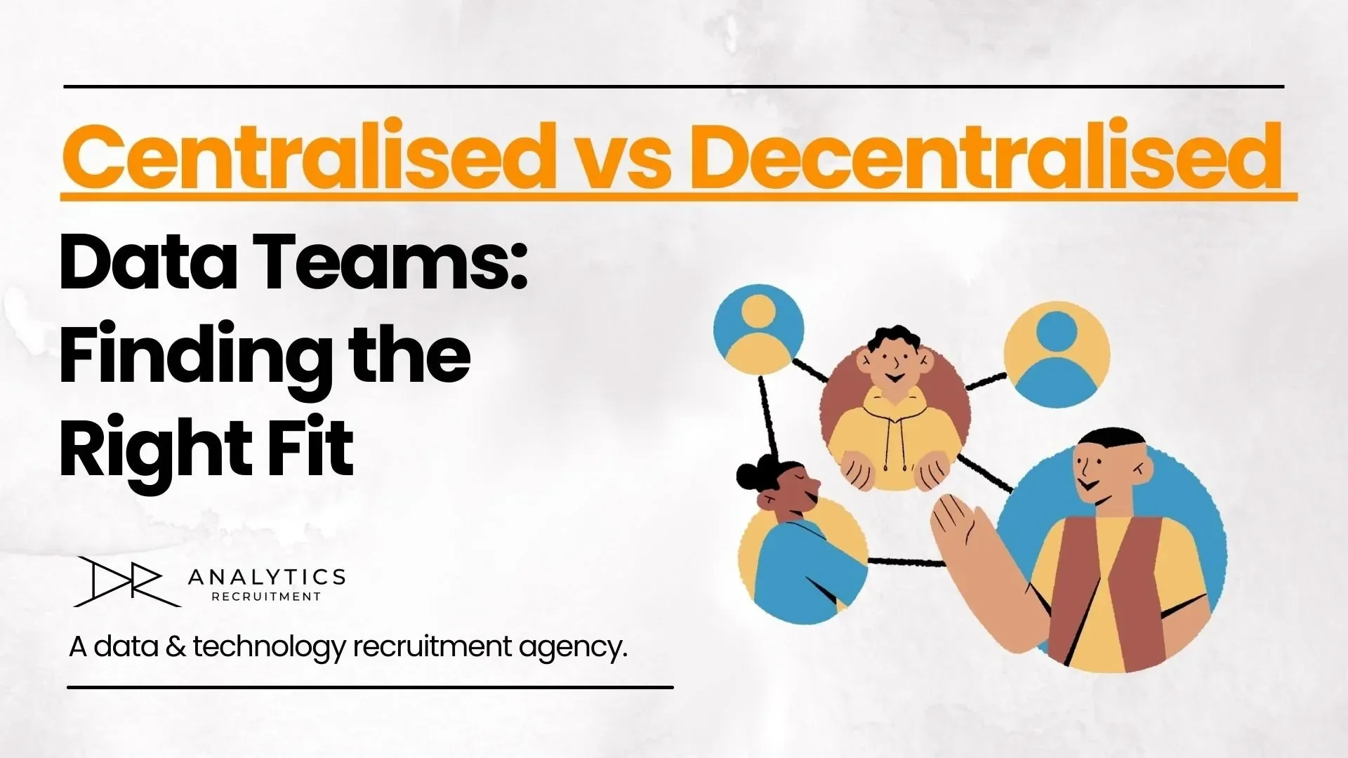 Centralised vs Decentralised Data Teams: Finding the Right Fit