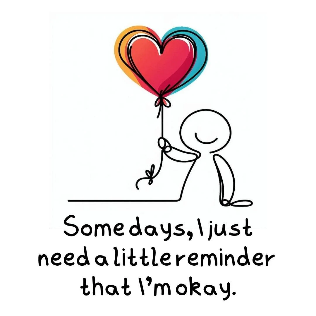 A simple drawing of a smiling stick figure holding a colorful heart-shaped balloon with the text "Some days, I just need a little reminder that I’m okay."