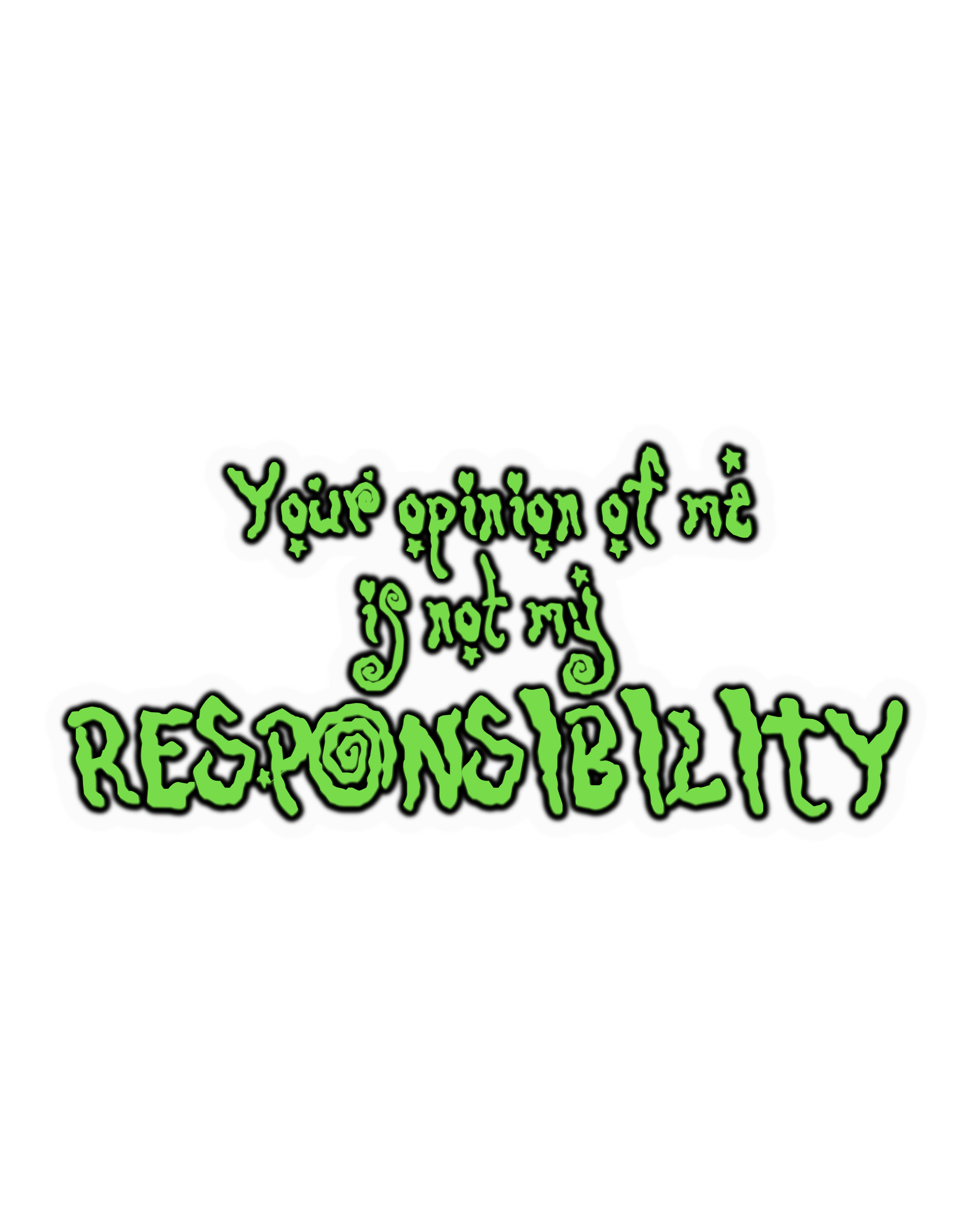 Your opinion of me is not my responsibility
