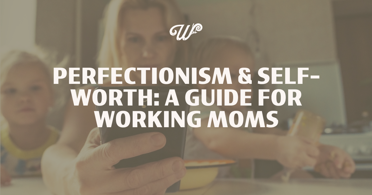 HOW TO RECOGNIZE AND UNTANGLE PERFECTIONISM AS A WORKING MOM