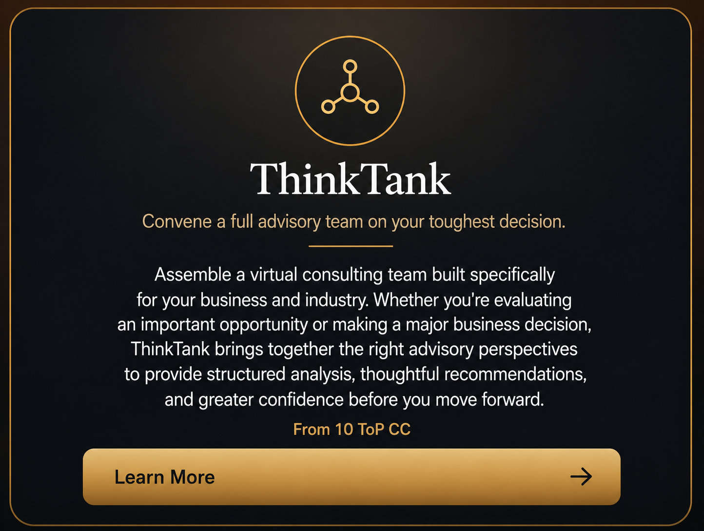 Dark themed promotional ad for ThinkTank, a virtual advisory team service. Features a minimalistic icon resembling a network or molecule at the top. Promotes assembling a virtual consulting team for business decisions, emphasizing analysis and confidence. Contains a 'Learn More' button at the bottom with a right arrow.
