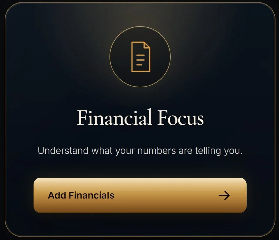 A digital screen with a dark background showing a gold icon of a document inside a circle at the top. Below it, the text reads "Financial Focus" and underneath that, "Understand what your numbers are telling you." There is a gold button at the bottom labeled "Add Financials" with an arrow pointing to the right.