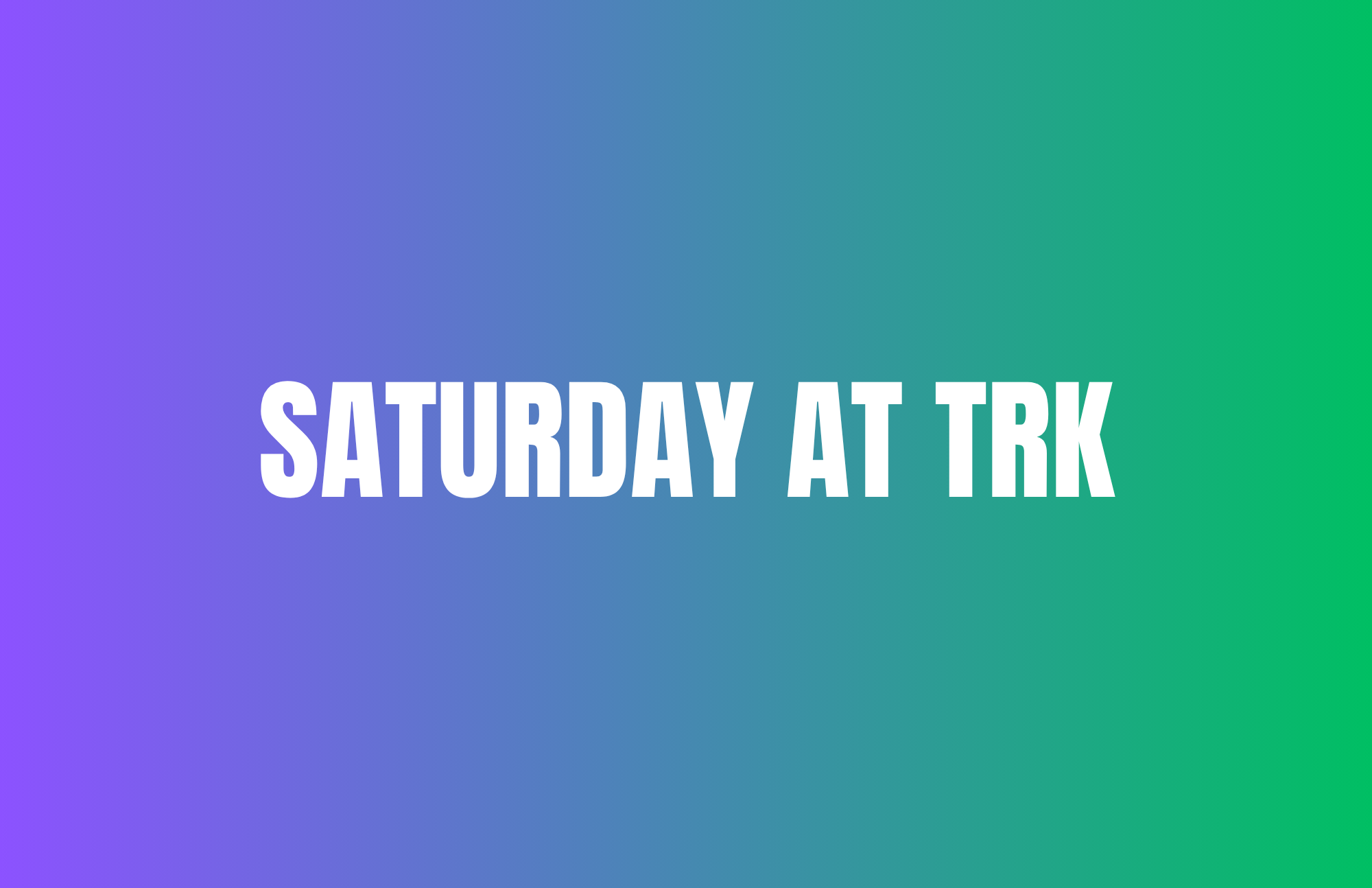 Saturday at TRK