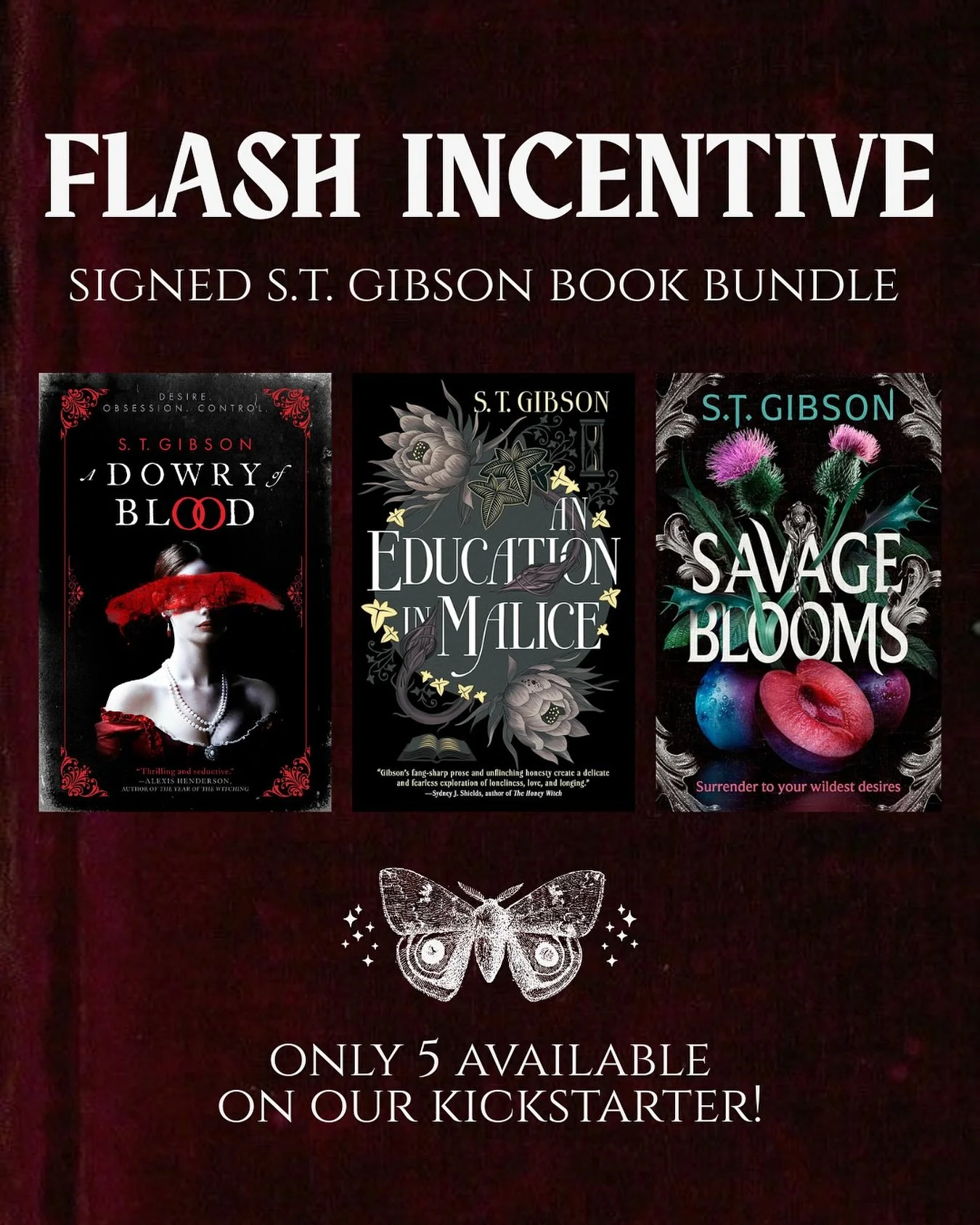 🥀FLASH INCENTIVE🥀
.
We have 5 signed @stgibsonauthor book bundles available as an incentive on our kickstarter! You&rsquo;ll receive copies of A Dowry of Blood, An Education in Malice, and Savage Blooms, along with our limited edition tote bag and 