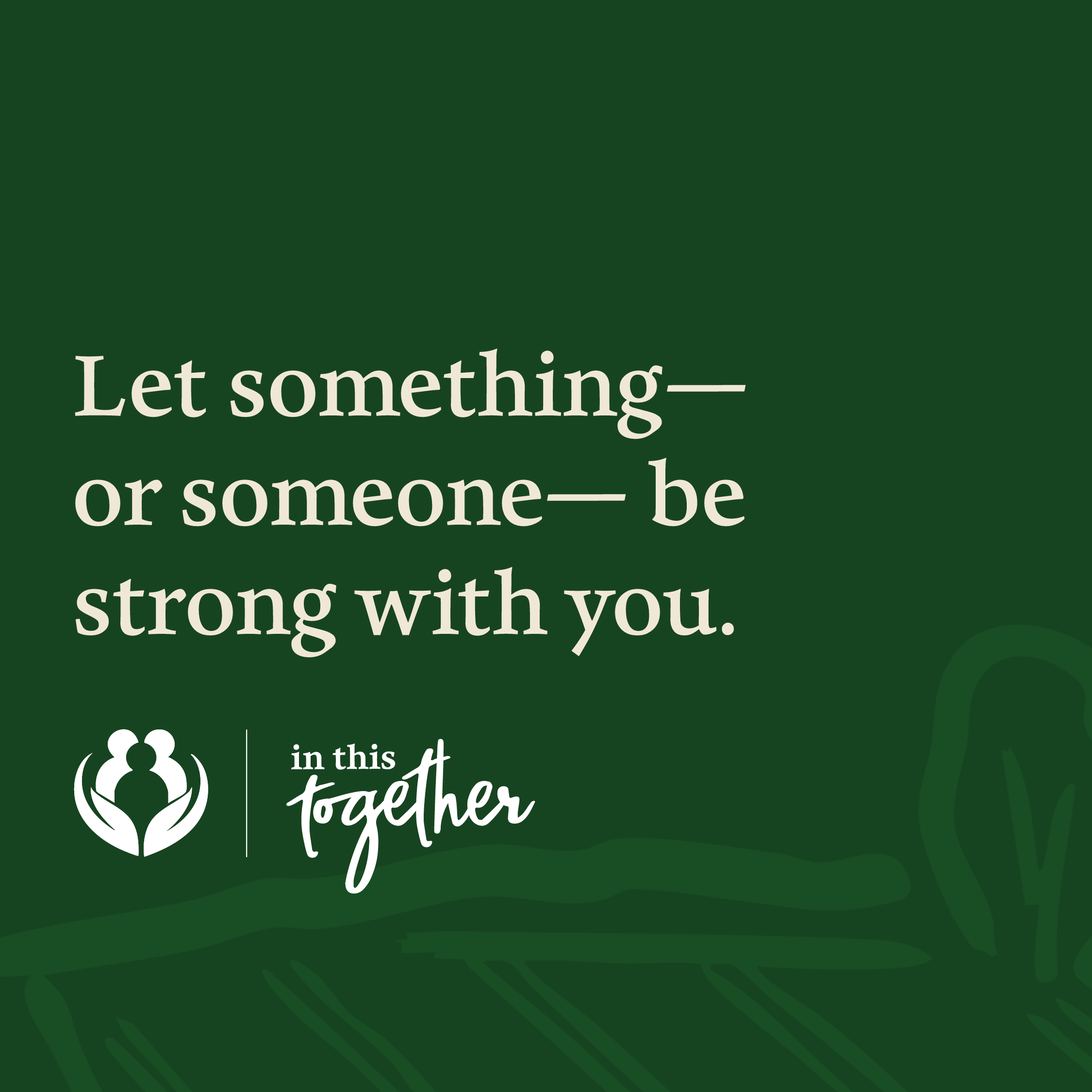 Closing message slide. Text reads: “Let something—or someone—be strong with you.” Includes In This Together campaign branding.