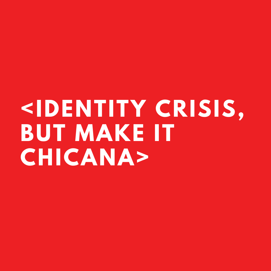 IDENTITY CRISIS, BUT MAKE IT CHICANA