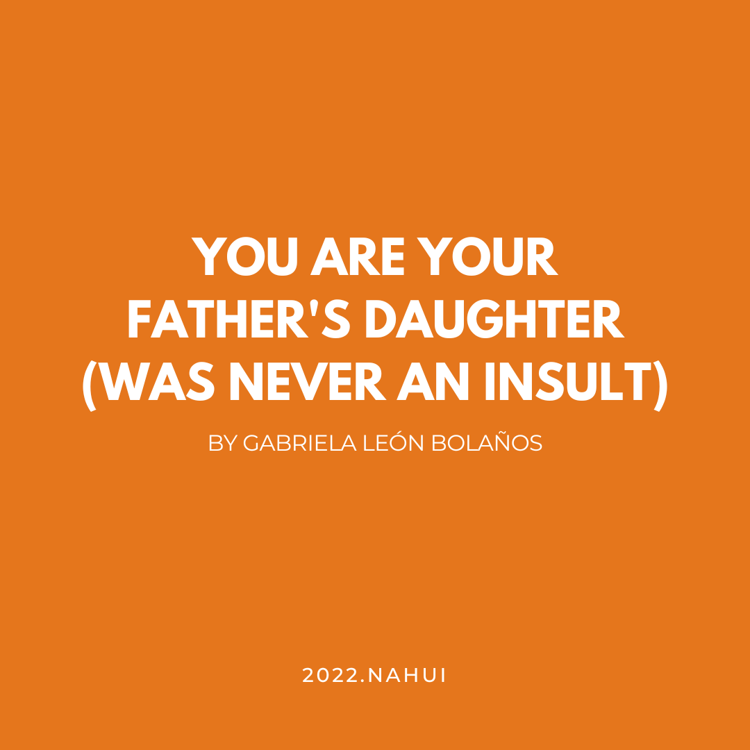 YOU ARE YOUR FATHER'S DAUGHTER (WAS NEVER AN INSULT)