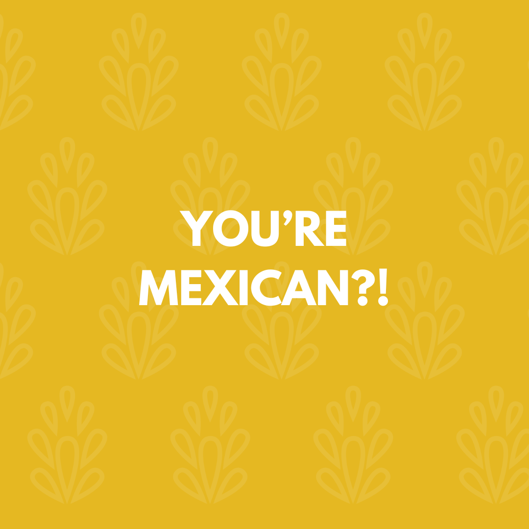 YOU'RE MEXICAN?!