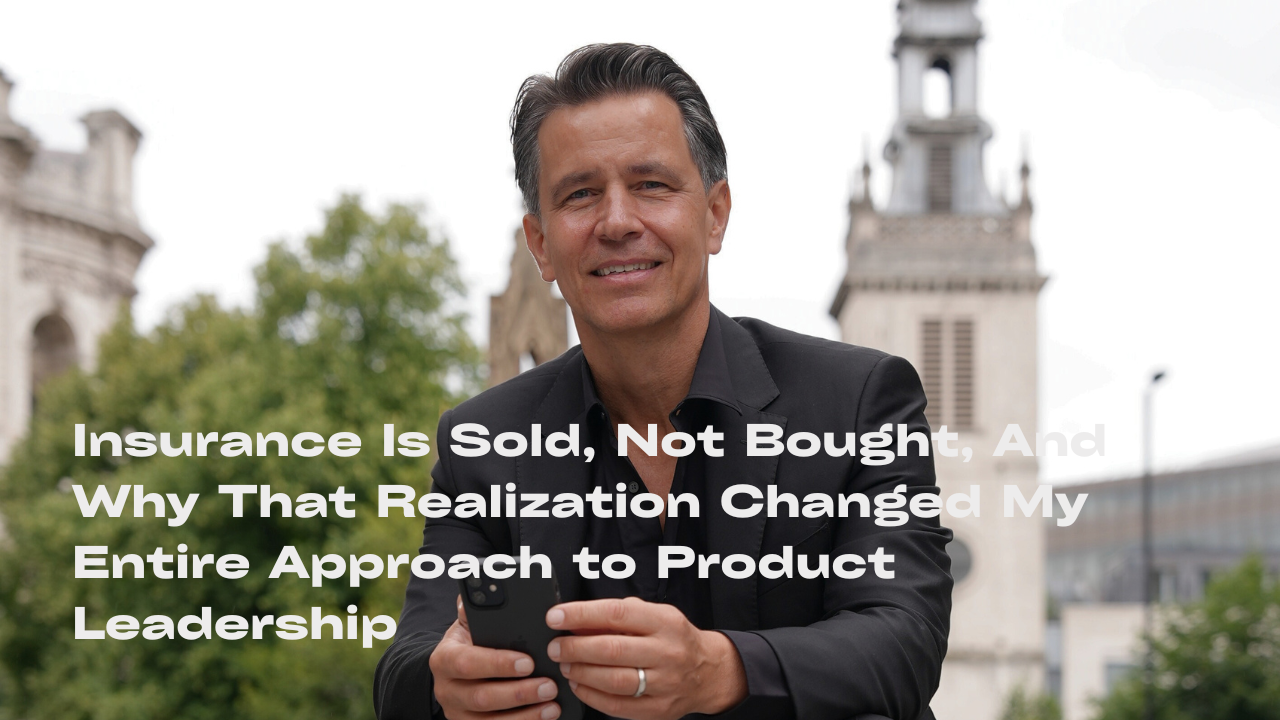 Insurance Is Sold, Not Bought, And Why That Realization Changed My Entire Approach to Product Leadership