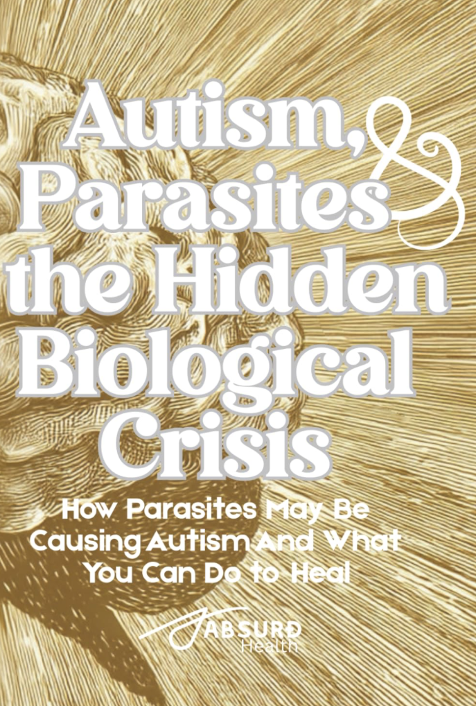 Autism, Parasites, and the Hidden Biological Crisis: How Parasites May Be Causing Autism—And What You Can Do to Heal